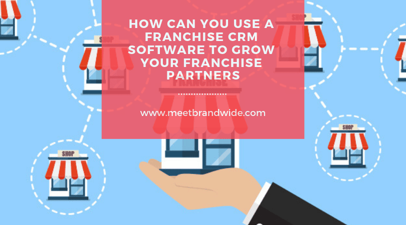 How Can You Use a Franchise CRM Software to Grow Your Franchise Partners