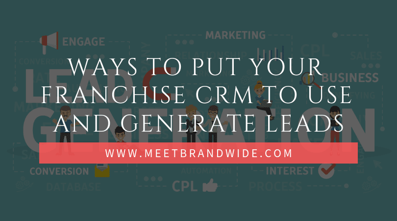 Ways to Put Your Franchise CRM to Use and Generate Leads